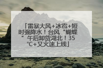 雷暴大风+冰雹+短时强降水！台风“蝴蝶”午后卸货湖北！35℃+又火速上线