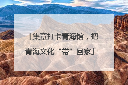 集章打卡青海馆，把青海文化“带”回家