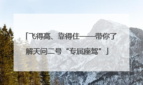 飞得高、靠得住——带你了解天问二号“专属座驾”