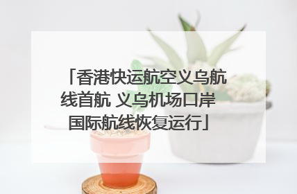 香港快运航空义乌航线首航 义乌机场口岸国际航线恢复运行