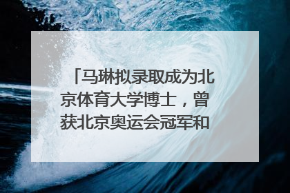 马琳拟录取成为北京体育大学博士，曾获北京奥运会冠军和4次世界杯冠军，张继科：他是神