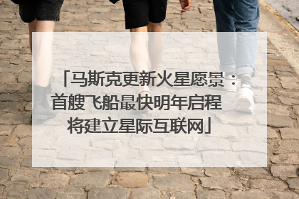马斯克更新火星愿景：首艘飞船最快明年启程 将建立星际互联网