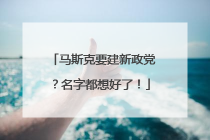 马斯克要建新政党？名字都想好了！