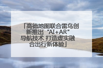 高德地图联合雷鸟创新推出“AI+AR”导航技术 打造虚实融合出行新体验