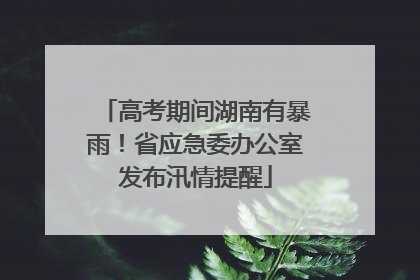 高考期间湖南有暴雨！省应急委办公室发布汛情提醒