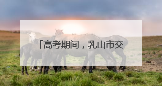 高考期间，乳山市交通管制路段公布！