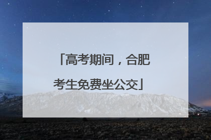 高考期间，合肥考生免费坐公交