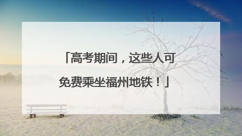 高考期间，这些人可免费乘坐福州地铁！