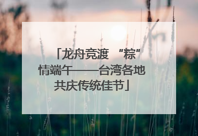 龙舟竞渡 “粽”情端午——台湾各地共庆传统佳节