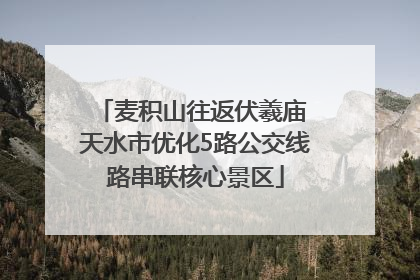 麦积山往返伏羲庙 天水市优化5路公交线路串联核心景区