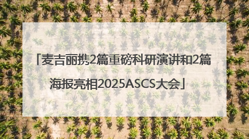 麦吉丽携2篇重磅科研演讲和2篇海报亮相2025ASCS大会