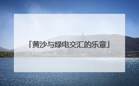 黄沙与绿电交汇的乐章