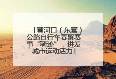 黄河口（东营）公路自行车赛聚赛事“骑迹”，迸发城市运动活力