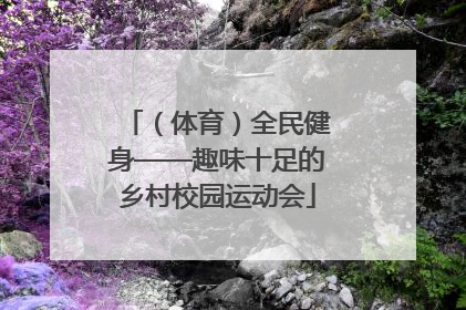 （体育）全民健身——趣味十足的乡村校园运动会