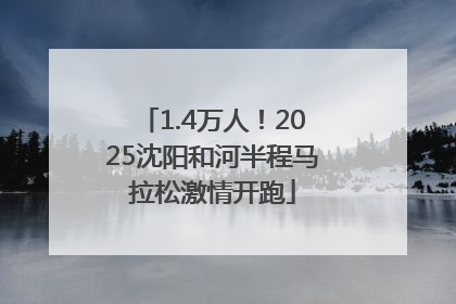 1.4万人！2025沈阳和河半程马拉松激情开跑