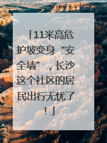 11米高危护坡变身“安全墙”，长沙这个社区的居民出行无忧了！