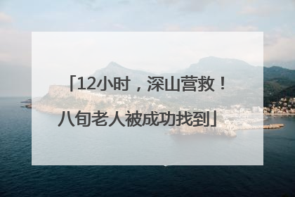 12小时，深山营救！八旬老人被成功找到