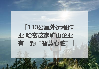 130公里外远程作业 哈密这家矿山企业有一颗“智慧心脏”