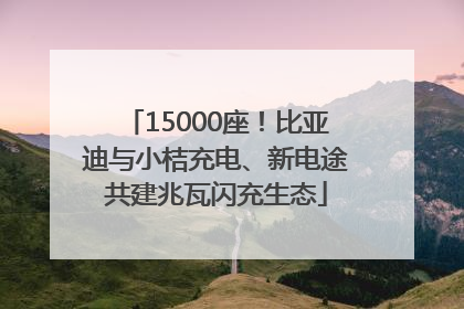 15000座！比亚迪与小桔充电、新电途共建兆瓦闪充生态
