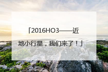 2016HO3——近地小行星，我们来了！