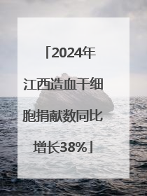 2024年江西造血干细胞捐献数同比增长38%