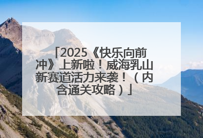 2025《快乐向前冲》上新啦！威海乳山新赛道活力来袭！（内含通关攻略）