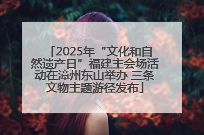 2025年“文化和自然遗产日”福建主会场活动在漳州东山举办 三条文物主题游径发布
