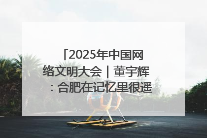 2025年中国网络文明大会｜董宇辉：合肥在记忆里很遥远也很亲切