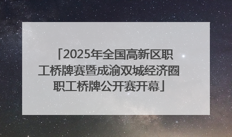 2025年全国高新区职工桥牌赛暨成渝双城经济圈职工桥牌公开赛开幕