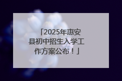 2025年惠安县初中招生入学工作方案公布！