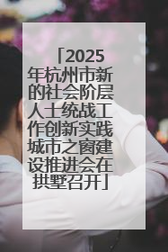 2025年杭州市新的社会阶层人士统战工作创新实践城市之窗建设推进会在拱墅召开