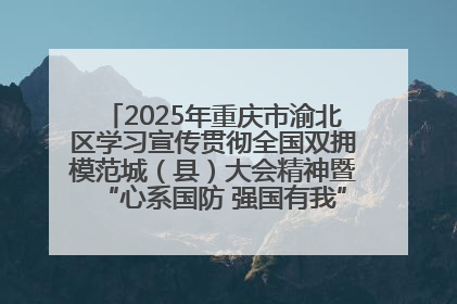 2025年重庆市渝北区学习宣传贯彻全国双拥模范城（县）大会精神暨“心系国防 强国有我”国防教育活动