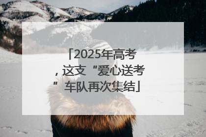 2025年高考，这支“爱心送考”车队再次集结