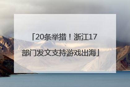 20条举措！浙江17部门发文支持游戏出海