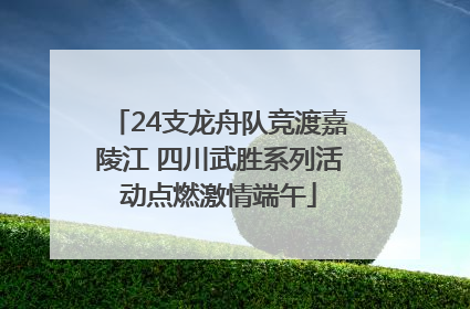 24支龙舟队竞渡嘉陵江 四川武胜系列活动点燃激情端午