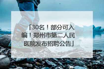 30名！部分可入编！郑州市第二人民医院发布招聘公告