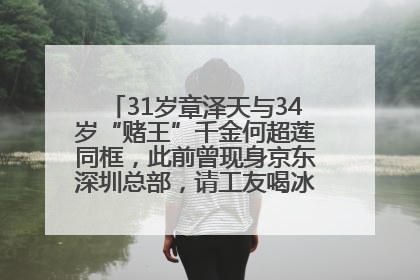31岁章泽天与34岁“赌王”千金何超莲同框，此前曾现身京东深圳总部，请工友喝冰饮，点了300多杯