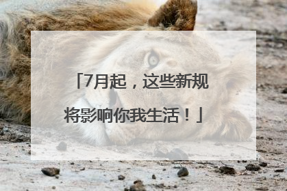 7月起，这些新规将影响你我生活！