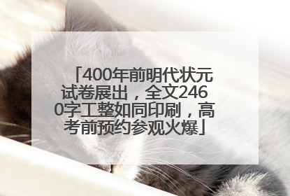 400年前明代状元试卷展出，全文2460字工整如同印刷，高考前预约参观火爆