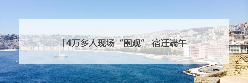 4万多人现场“围观” 宿迁端午龙舟赛“文体旅商”融合再破圈！