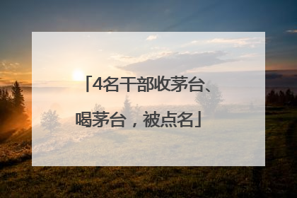 4名干部收茅台、喝茅台，被点名