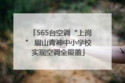 565台空调“上岗” 眉山青神中小学校实现空调全覆盖