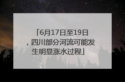 6月17日至19日，四川部分河流可能发生明显涨水过程