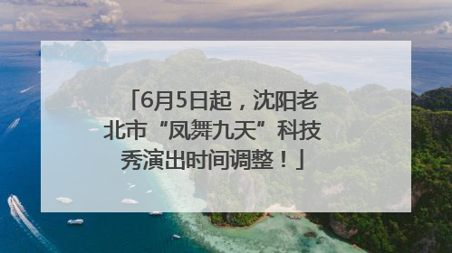 6月5日起，沈阳老北市“凤舞九天”科技秀演出时间调整！