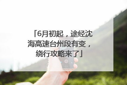 6月初起，途经沈海高速台州段有变，绕行攻略来了