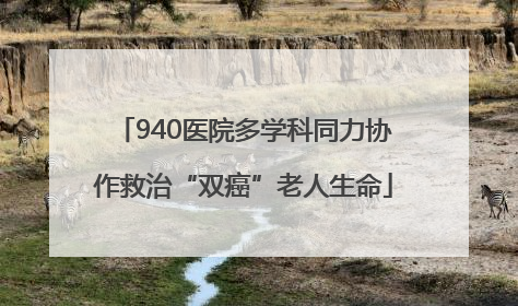 940医院多学科同力协作救治“双癌”老人生命