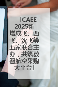 CAEE2025新增成飞、西飞、沈飞等五家联合主办，共筑数智航空采购大平台