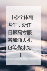 @全体高考生，浙江日报高考服务加油大礼包等你来领