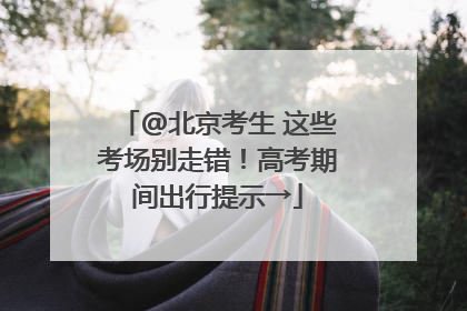 @北京考生 这些考场别走错！高考期间出行提示→