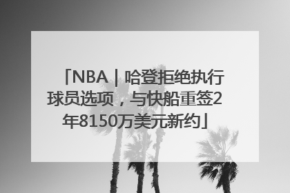NBA｜哈登拒绝执行球员选项，与快船重签2年8150万美元新约